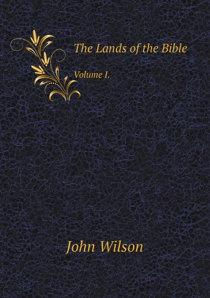 Обложка книги The Lands of the Bible. Volume I., John Wilson