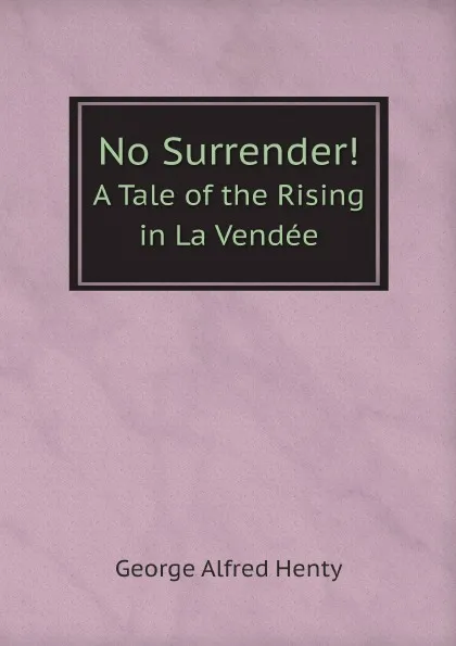 Обложка книги No Surrender.. A Tale of the Rising in La Vendee, George Alfred Henty