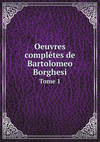 Обложка книги Oeuvres completes de Bartolomeo Borghesi. Tome 1, Bartolomeo Borghesi