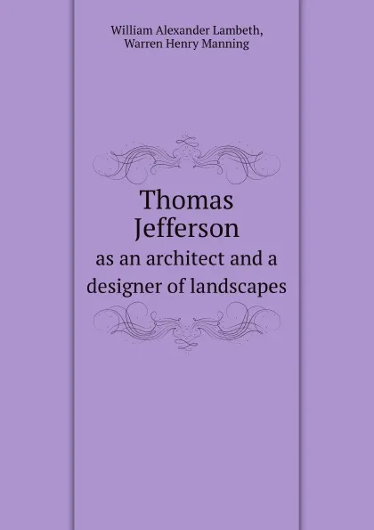 Обложка книги Thomas Jefferson. as an architect and a designer of landscapes, W.A. Lambeth, W.H. Manning