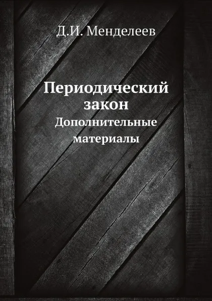 Обложка книги Периодический закон. Дополнительные материалы, Д.И. Менделеев