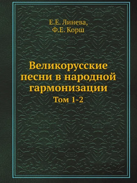 Обложка книги Великорусские песни в народной гармонизации. Том 1-2, Е.Е. Линева, Ф.Е. Корш