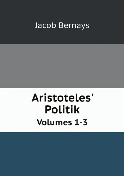 Обложка книги Aristoteles. Politik. Volumes 1-3, Jacob Bernays