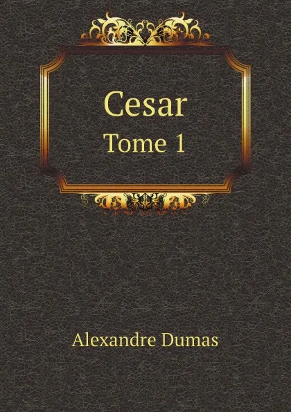 Обложка книги Cesar. Tome 1, Alexandre Dumas