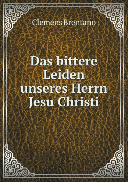 Обложка книги Das bittere Leiden unseres Herrn Jesu Christi, Clemens Brentano