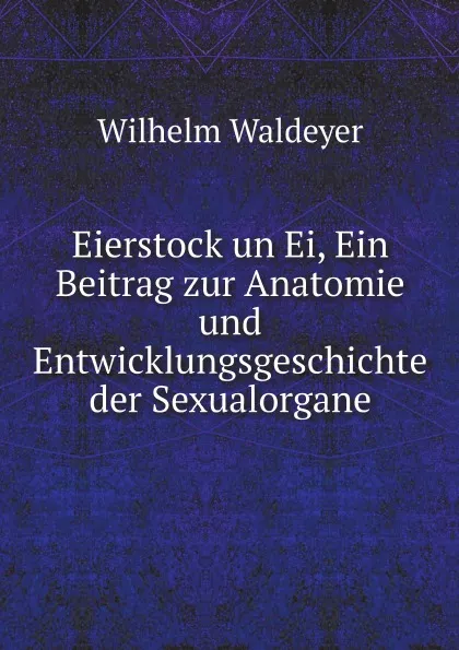 Обложка книги Eierstock un Ei, Ein Beitrag zur Anatomie und Entwicklungsgeschichte der Sexualorgane, Wilhelm Waldeyer