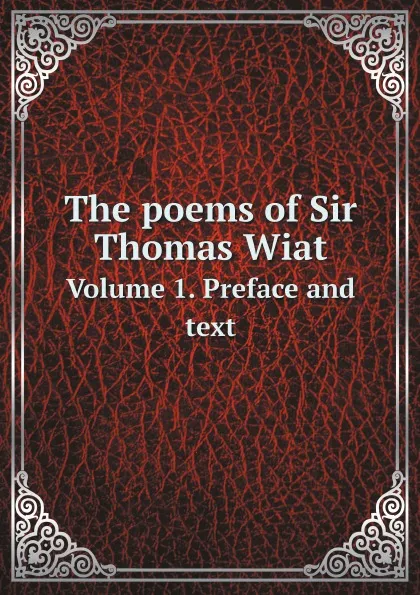 Обложка книги The poems of Sir Thomas Wiat. Volume 1. Preface and text, Thomas Wyatt