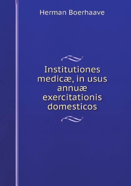 Обложка книги Institutiones medic?, in usus annu? exercitationis domesticos, Herman Boerhaave