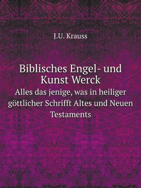 Обложка книги Biblisches Engel- und Kunst Werck. Alles das jenige, was in heiliger gottlicher Schrifft Altes und Neuen Testaments, J.U. Krauss