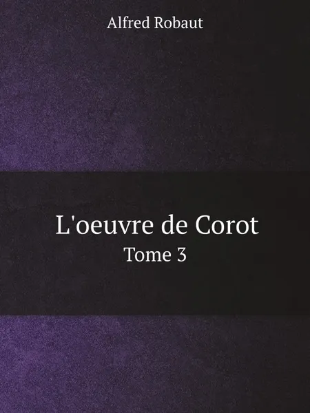 Обложка книги L.oeuvre de Corot. Tome 3, Alfred Robaut