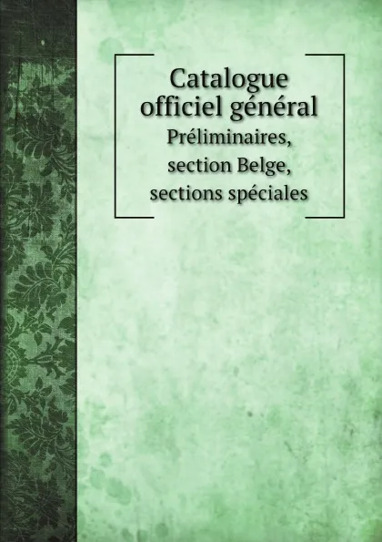 Обложка книги Catalogue officiel general. Preliminaires, section Belge, sections speciales, Exposition universelle d'Anvers