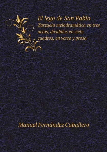 Обложка книги El lego de San Pablo. Zarzuela melodramatica en tres actos, divididos en siete cuadros, en verso y prosa, Manuel Fernández Caballero