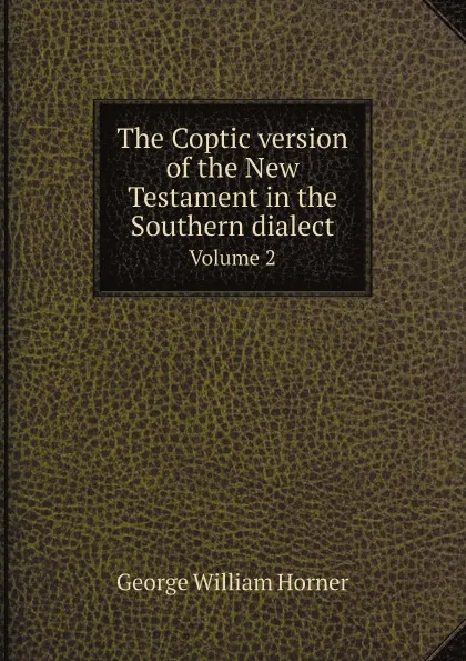 Обложка книги The Coptic version of the New Testament in the Southern dialect. Volume 2, George William Horner