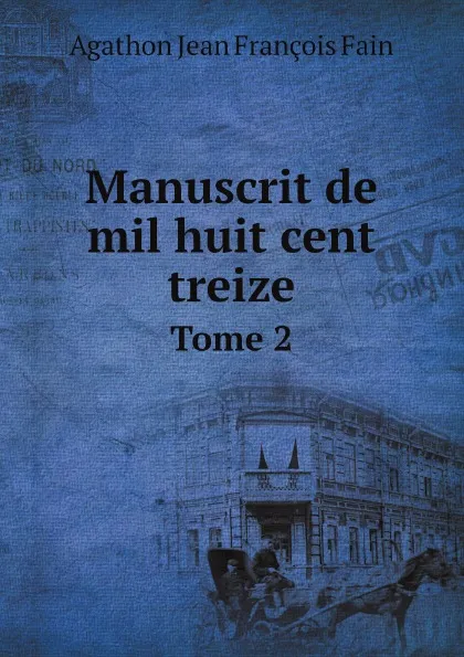 Обложка книги Manuscrit de mil huit cent treize. Tome 2, Agathon Jean François Fain