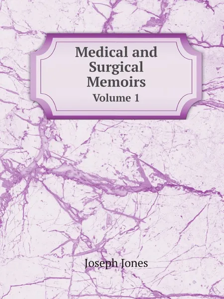 Обложка книги Medical and Surgical Memoirs. Volume 1, Joseph Jones