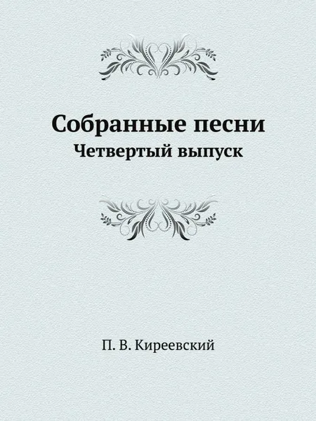 Обложка книги Собранные песни. Четвертый выпуск, П. В. Киреевский