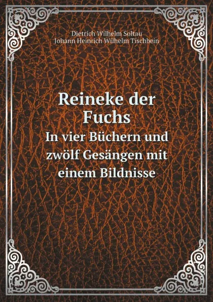 Обложка книги Reineke der Fuchs. In vier Buchern und zwolf Gesangen mit einem Bildnisse, D.W. Soltau, J.H. Tischbein