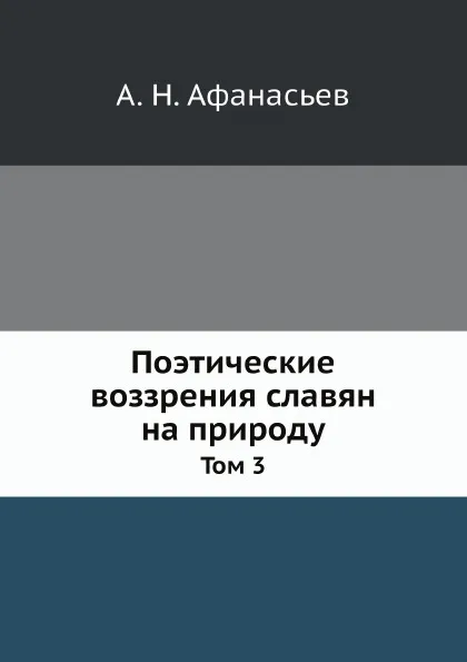 Обложка книги Поэтические воззрения славян на природу. Том 3, А.Н. Афанасьев