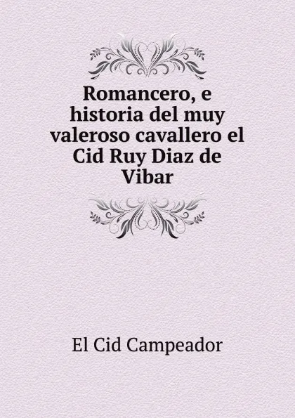 Обложка книги Romancero, e historia del muy valeroso cavallero el Cid Ruy Diaz de Vibar, El Cid Campeador