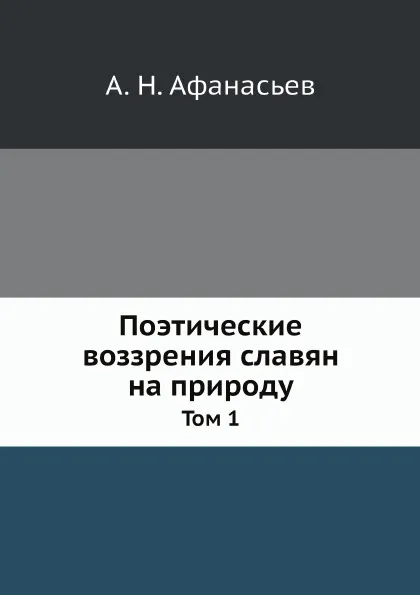 Обложка книги Поэтические воззрения славян на природу. Том 1, А.Н. Афанасьев