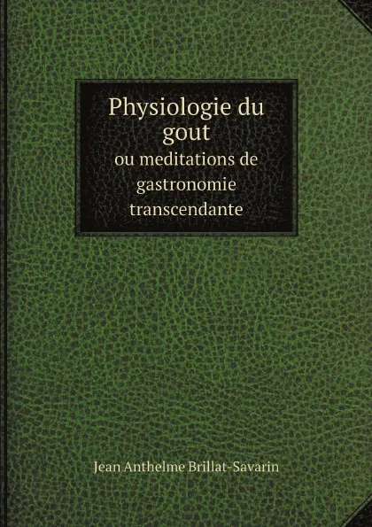 Обложка книги Physiologie du gout. ou meditations de gastronomie transcendante, Jean Anthelme Brillat-Savarin