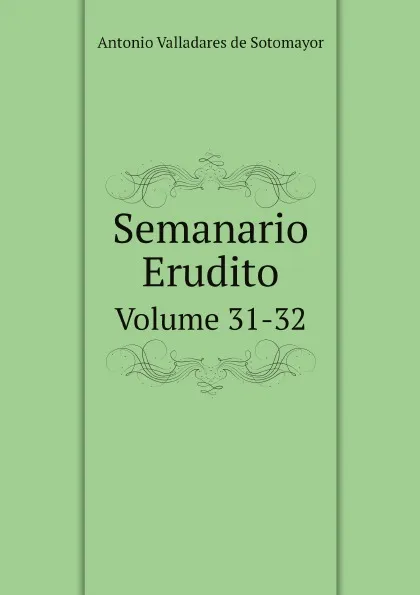 Обложка книги Semanario Erudito. Volume 31-32, Antonio Valladares de Sotomayor