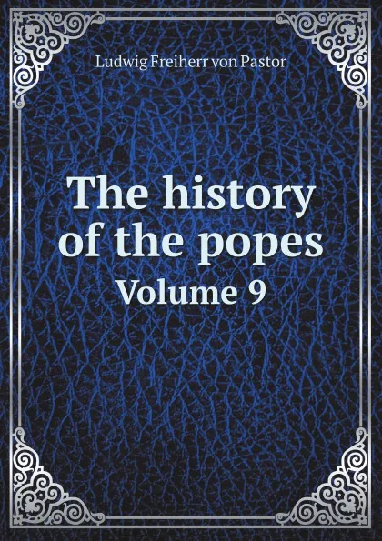 Обложка книги The history of the popes. Volume 9, L.F. Pastor