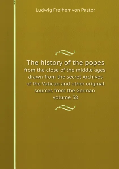 Обложка книги The history of the popes. from the close of the middle ages : drawn from the secret Archives of the Vatican and other original sources from the German volume 38, L.F. Pastor