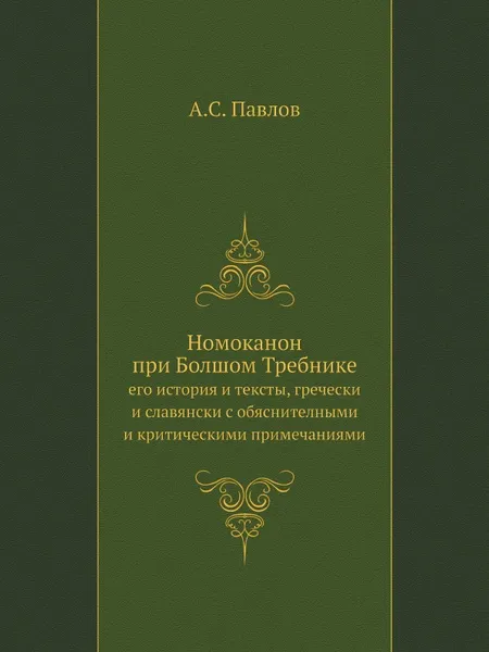 Обложка книги Номоканон при Болшом Требнике. его история и тексты, гречески и славянски с обяснителными и критическими примечаниями, А.С. Павлов