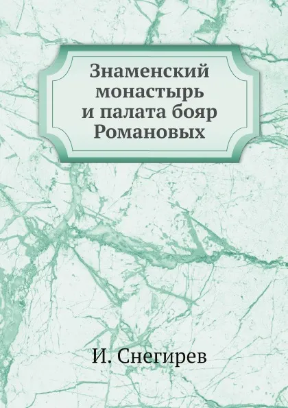 Обложка книги Знаменский монастырь и палата бояр Романовых, И. Снегирев