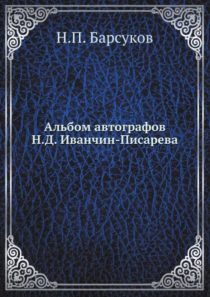 Обложка книги Альбом автографов Н.Д. Иванчин-Писарева, Н. П. Барсуков