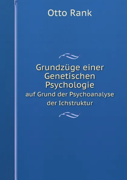 Обложка книги Grundzuge einer Genetischen Psychologie. auf Grund der Psychoanalyse der Ichstruktur, Otto Rank