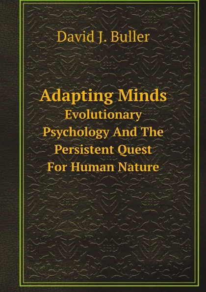 Обложка книги Adapting Minds. Evolutionary Psychology And The Persistent Quest For Human Nature, David J. Buller