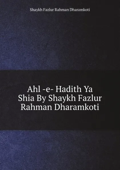 Обложка книги Ahl -e- Hadith Ya Shia By Shaykh Fazlur Rahman Dharamkoti, S.F. Dharamkoti