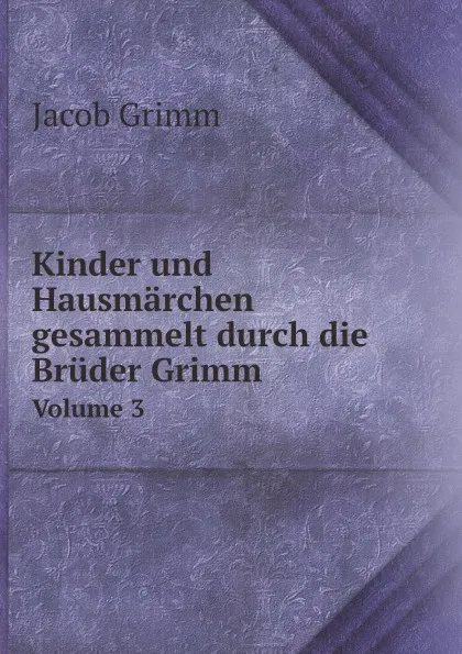 Обложка книги Kinder und Hausmarchen gesammelt durch die Bruder Grimm. Volume 3, Jacob Grimm