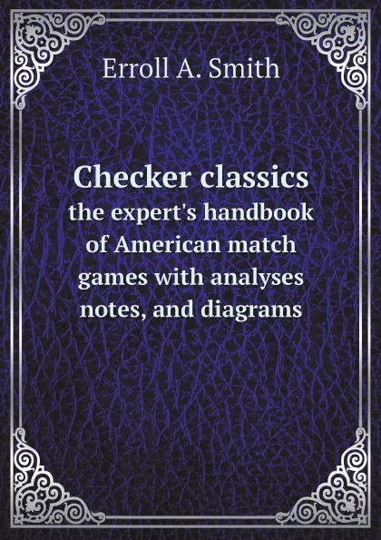 Обложка книги Checker classics the expert.s handbook of American match games with analyses, notes, and diagrams, Erroll A. Smith