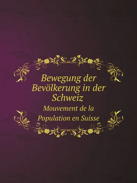 Обложка книги Bewegung der Bevolkerung in der Schweiz. Mouvement de la Population en Suisse, Switzerland Eidgenössisches Statistisches Bureau ,  Switzerland Statistisches Amt ,  Switzerland Eidgenössisches Statistisches Amt ,  Switzerland Bundesamt für Statistik ,  Schweizerische Statistik