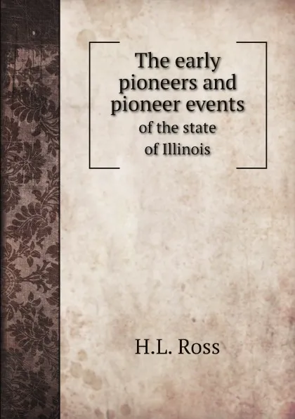 Обложка книги The early pioneers and pioneer events. of the state of Illinois, H.L. Ross