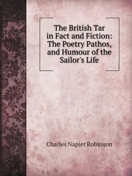 Обложка книги The British Tar in Fact and Fiction: The Poetry Pathos, and Humour of the Sailor.s Life, Charles Napier Robinson