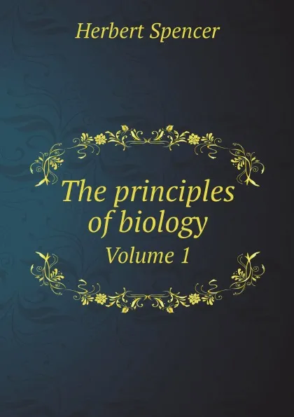 Обложка книги The principles of biology. Volume 1, Герберт Спенсер