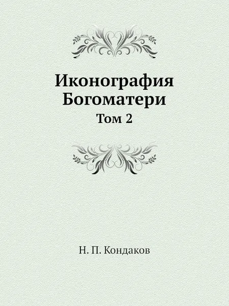 Обложка книги Иконография Богоматери. Том 2, Н. П. Кондаков