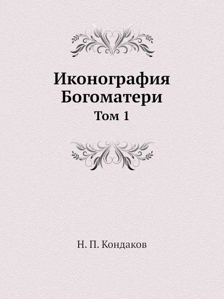 Обложка книги Иконография Богоматери. Том 1, Н. П. Кондаков