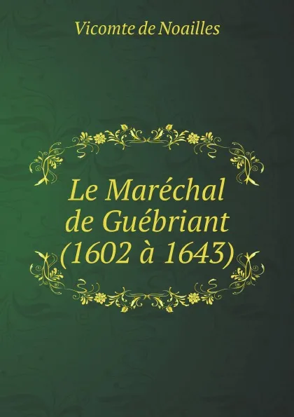 Обложка книги Le Marechal de Guebriant (1602 a 1643), Vicomte de Noailles