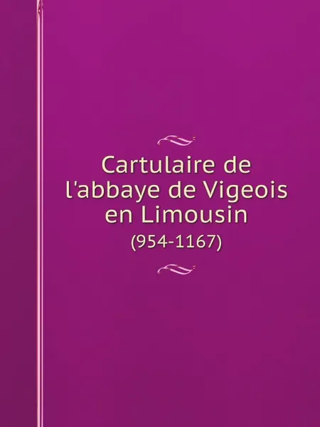 Обложка книги Cartulaire de l.abbaye de Vigeois en Limousin. (954-1167), Vigeois,  France Saint-Pierre (Benedictine Abbey)