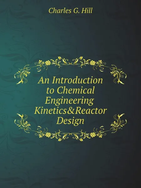 Обложка книги An Introduction to Chemical Engineering Kinetics & Reactor Design, Charles G. Hill