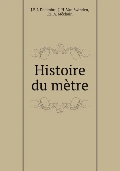 Обложка книги Histoire du metre, J.B. Delambre, J.H. van Swinden, P.F. Méchain