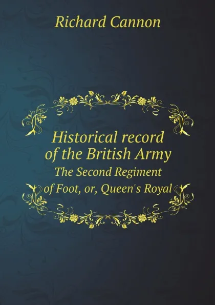 Обложка книги Historical record of the British Army. The Second Regiment of Foot, or, Queen's Royal, Cannon Richard