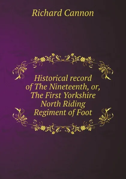 Обложка книги Historical record of The Nineteenth, or, The First Yorkshire North Riding Regiment of Foot, Cannon Richard