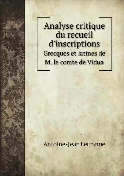 Обложка книги Analyse critique du recueil d'inscriptions. Grecques et latines de M. le comte de Vidua, Antoine-Jean Letronne