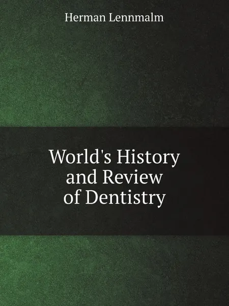 Обложка книги World's History and Review of Dentistry, Herman Lennmalm